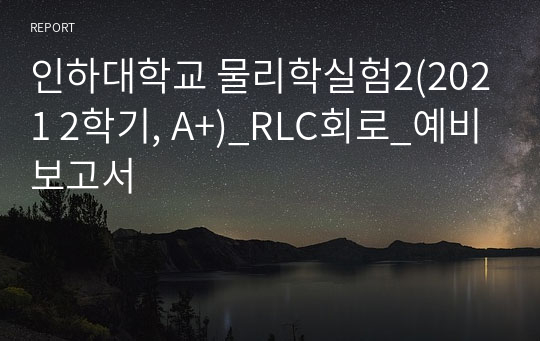 인하대학교 물리학실험2(2021 2학기, A+)_RLC회로_예비보고서