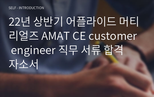 22년 상반기 어플라이드 머티리얼즈 AMAT CE customer engineer 직무 서류 합격 자소서