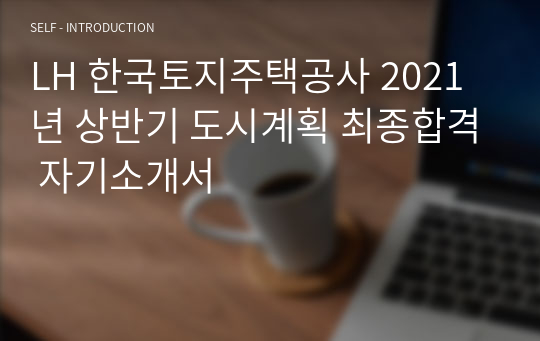 LH 한국토지주택공사 2021년 상반기 도시계획 최종합격 자기소개서