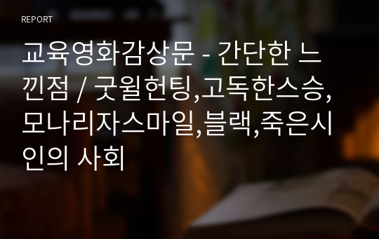 교육영화감상문 - 간단한 느낀점 / 굿윌헌팅,고독한스승,모나리자스마일,블랙,죽은시인의 사회