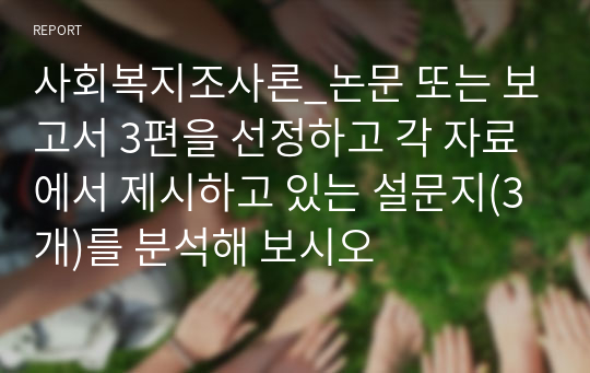 사회복지조사론_논문 또는 보고서 3편을 선정하고 각 자료에서 제시하고 있는 설문지(3개)를 분석해 보시오