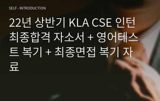 22년 상반기 KLA CSE 인턴 최종합격 자소서 + 영어테스트 복기 + 최종면접 복기 자료