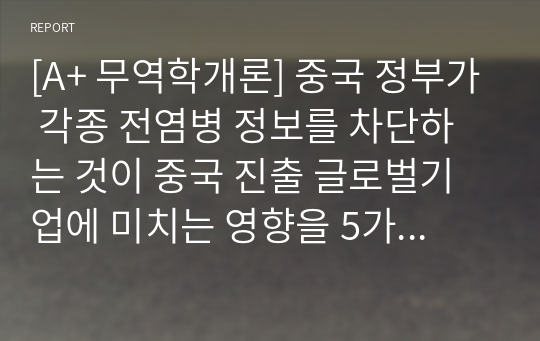 &amp;[[[A+ 무역학개론]]] 중국 정부가 각종 전염병 정보를 차단하는 것이 중국 진출 글로벌기업에 미치는 영향을 5가지로 정리하시오