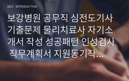 보강병원 공무직 심전도기사 기출문제 물리치료사 자기소개서 작성 성공패턴 인성검사 직무계획서 지원동기작성요령 구두면접시험문제