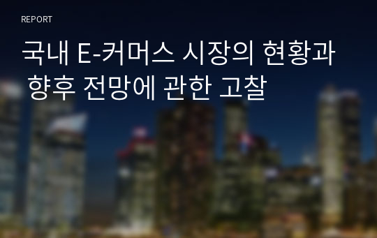 국내 E-커머스 시장의 현황과 향후 전망에 관한 고찰