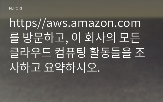 https//aws.amazon.com를 방문하고, 이 회사의 모든 클라우드 컴퓨팅 활동들을 조사하고 요약하시오.