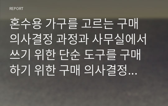 혼수용 가구를 고르는 구매 의사결정 과정과 사무실에서 쓰기 위한 단순 도구를 구매하기 위한 구매 의사결정 과정의 차이점을 작성해 봅시다.