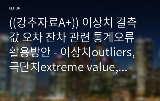 ((강추자료A+)) 이상치 결측값 오차 잔차 관련 통계오류 활용방안 - 이상치outliers, 극단치extreme value, 열외군, 결측값