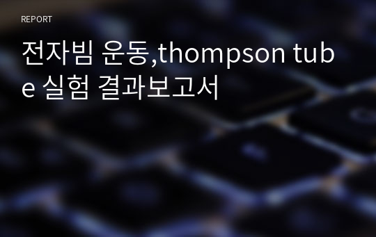 전자빔 운동,thompson tube 실험 결과보고서