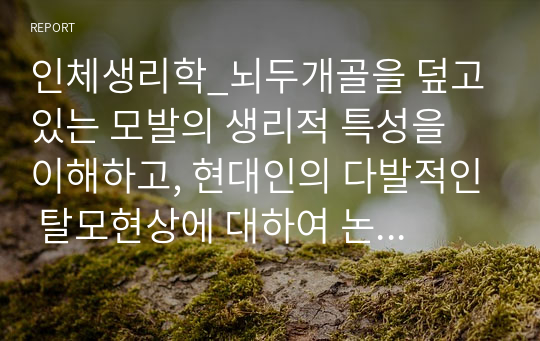 인체생리학_뇌두개골을 덮고 있는 모발의 생리적 특성을 이해하고, 현대인의 다발적인 탈모현상에 대하여 논의하시오