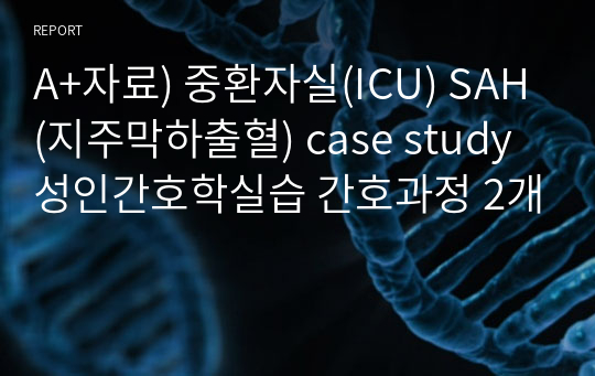 A+자료) 중환자실(ICU) SAH(지주막하출혈) case study 성인간호학실습 간호과정 2개