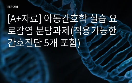 [A+자료] 아동간호학 실습 요로감염 분담과제(적용가능한 간호진단 5개 포함)