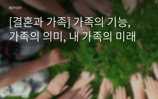 [결혼과 가족] 가족의 기능, 가족의 의미, 내 가족의 미래