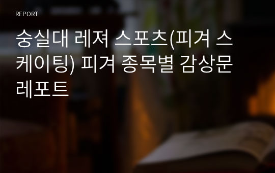 숭실대 레져 스포츠(피겨 스케이팅) 피겨 종목별 감상문 레포트