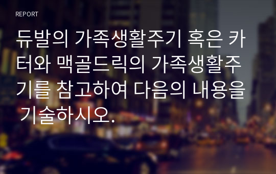 듀발의 가족생활주기 혹은 카터와 맥골드릭의 가족생활주기를 참고하여 다음의 내용을 기술하시오.