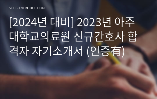 [2024년 대비] 2023년 아주대학교의료원 신규간호사 합격자 자기소개서 (인증有)