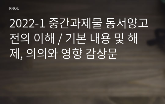 2022-1 중간과제물 동서양고전의 이해 / 기본 내용 및 해제, 의의와 영향 감상문