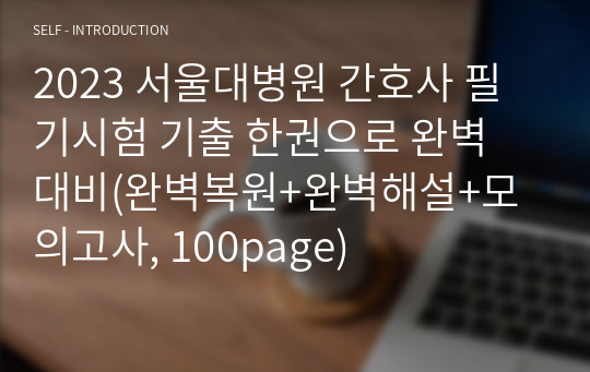 2023 서울대병원 간호사 필기시험 기출 한권으로 완벽 대비(완벽복원+완벽해설+모의고사, 100page)