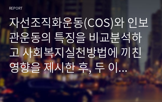 자선조직화운동(COS)와 인보관운동의 특징을 비교분석하고 사회복지실천방법에 끼친 영향을 제시한 후, 두 이론 중 현대사회에 필요한 운동이 무엇인지 자신의 생각을 제시하시오.