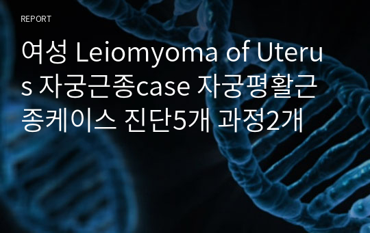 여성 Leiomyoma of Uterus 자궁근종case 자궁평활근종케이스 진단5개 과정2개