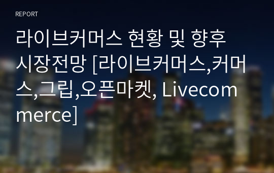 라이브커머스 현황 및 향후 시장전망 [라이브커머스,커머스,그립,오픈마켓, Livecommerce]