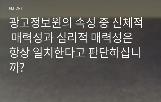 광고정보원의 속성 중 신체적 매력성과 심리적 매력성은 항상 일치한다고 판단하십니까?