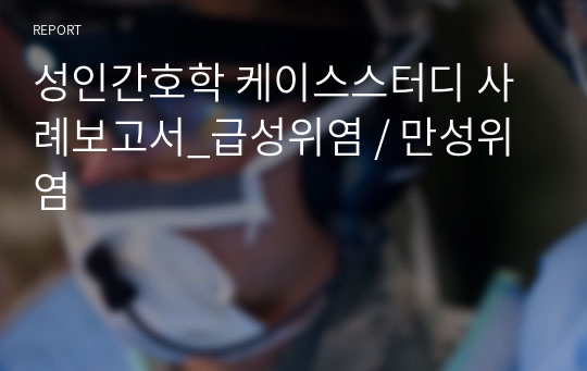 성인간호학 케이스스터디 사례보고서_급성위염 / 만성위염