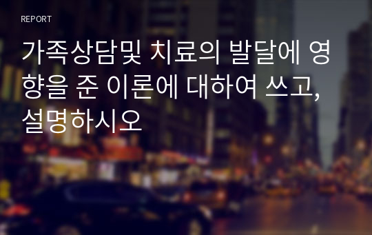 가족상담및 치료의 발달에 영향을 준 이론에 대하여 쓰고, 설명하시오