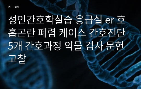 성인간호학실습 응급실 er 호흡곤란 폐렴 케이스 간호진단5개 간호과정 약물 검사 문헌고찰