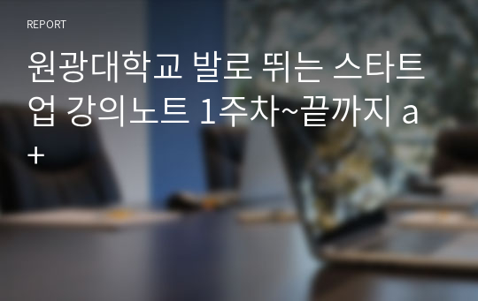 원광대학교 발로 뛰는 스타트업 강의노트 1주차~끝까지 a+