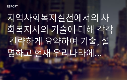 지역사회복지실천에서의 사회복지사의 기술에 대해 각각 간략하게 요약하여 기술, 설명하고 현재 우리나라에서의 지역사회복지영역에서 요구되는 기술은 무엇이라고 생각하는지 개인의 의견을 기술하시오 (사회복지정책론)