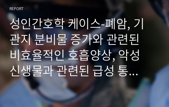 성인간호학 케이스-폐암, 기관지 분비물 증가와 관련된 비효율적인 호흡양상, 악성 신생물과 관련된 급성 통증, 약물요법과 관련된 지식부족