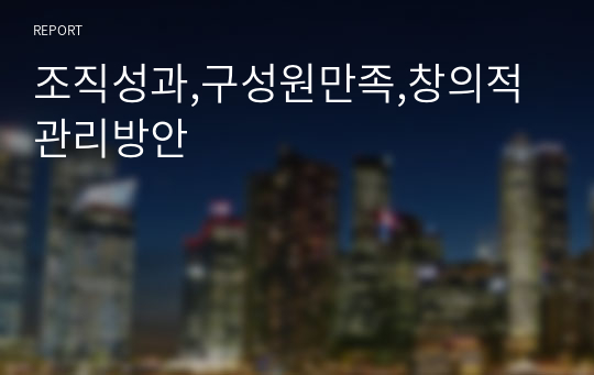 조직성과,구성원만족,창의적관리방안