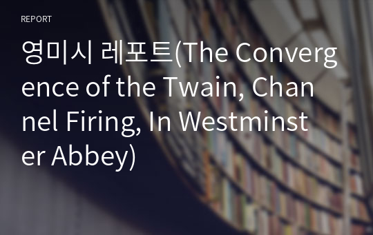 영미시 레포트(The Convergence of the Twain, Channel Firing, In Westminster Abbey)