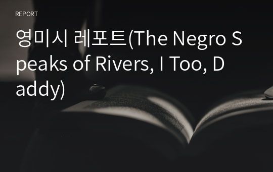 영미시 레포트(The Negro Speaks of Rivers, I Too, Daddy)