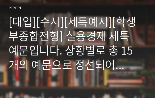 [대입][수시][세특예시][학생부종합전형] 실용경제 세특 예문입니다. 상황별로 총 15개의 예문으로 정선되어 있습니다. 따라서 실용경제 세특 작성에 큰 도움이 될 것입니다.