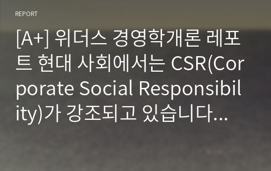 [A+] 위더스 경영학개론 레포트 현대 사회에서는 CSR(Corporate Social Responsibility)가 강조되고 있습니다. 기업에서 이익 실현이 왜 중요한지 &#039;기업의 사회적 책임&#039; 측면에서 설명해 보시오.