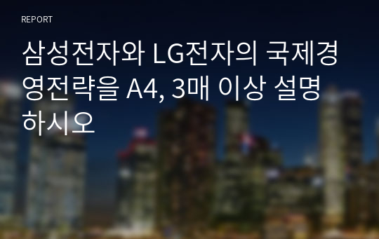 삼성전자와 LG전자의 국제경영전략을 A4, 3매 이상 설명하시오