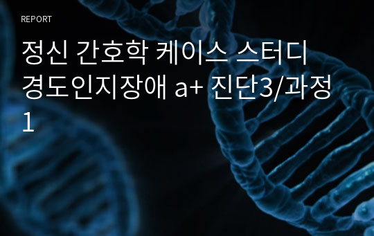 정신 간호학 케이스 스터디 경도인지장애 a+ 진단3/과정1