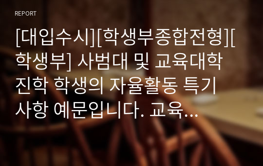 [대입수시][학생부종합전형][학생부] 사범대 및 교육대학 진학 학생의 자율활동 특기 사항 예문입니다. 교육계열로 진학하려는 학생들의 자율활동 작성에 큰 참고가 될 것입니다.