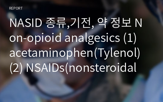 NASID 종류,기전, 약 정보 Non-opioid analgesics (1) acetaminophen(Tylenol) (2) NSAIDs(nonsteroidal anti-inflammatory drugs) -NSAIDs 부작용 및 기전