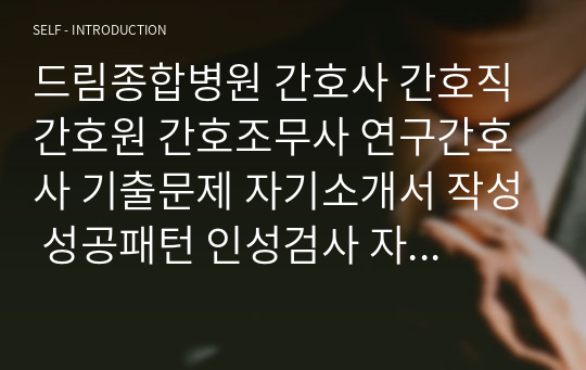 드림종합병원 간호사 간호직 간호원 간호조무사 연구간호사 기출문제 자기소개서 작성 성공패턴 인성검사 자기소개서 입력항목분석 직무계획서 지원동기작성요령