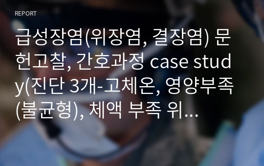 급성장염(위장염, 결장염) 문헌고찰, 간호과정 case study(진단 3개-고체온, 영양부족(불균형), 체액 부족 위험성)