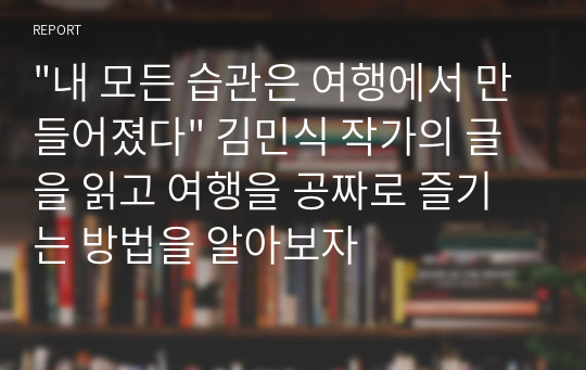 &quot;내 모든 습관은 여행에서 만들어졌다&quot; 김민식 작가의 글을 읽고 여행을 공짜로 즐기는 방법을 알아보자
