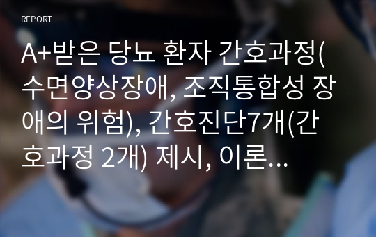 A+받은 당뇨 환자 간호과정(수면양상장애, 조직통합성 장애의 위험), 간호진단7개(간호과정 2개) 제시, 이론적 근거 포함