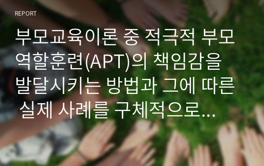 부모교육이론 중 적극적 부모역할훈련(APT)의 책임감을 발달시키는 방법과 그에 따른 실제 사례를 구체적으로 기술하시오.