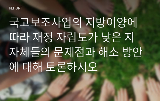 국고보조사업의 지방이양에 따라 재정 자립도가 낮은 지자체들의 문제점과 해소 방안에 대해 토론하시오