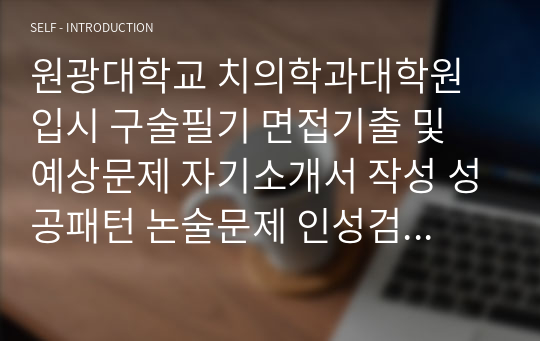 원광대학교 치의학과대학원 입시 구술필기 면접기출 및 예상문제 자기소개서 작성 성공패턴 논술문제 인성검사문제 정성문제 정량문제