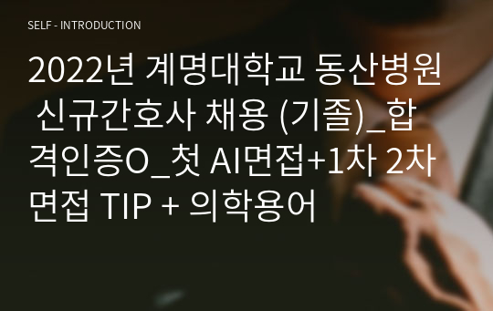 2022년 계명대학교 동산병원 신규간호사 채용 (기졸)_합격인증O_첫 AI면접+1차 2차 면접 TIP + 의학용어