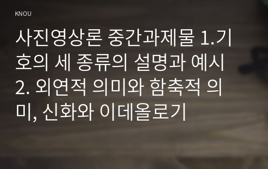 사진영상론 중간과제물 1.기호의 세 종류의 설명과 예시 2. 외연적 의미와 함축적 의미, 신화와 이데올로기